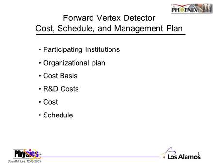 David M. Lee 12-06-2005 1 Forward Vertex Detector Cost, Schedule, and Management Plan Participating Institutions Organizational plan Cost Basis R&D Costs.