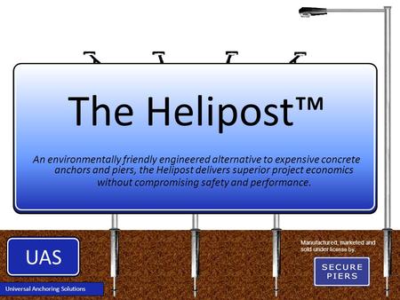 UAS Universal Anchoring Solutions The Helipost™ An environmentally friendly engineered alternative to expensive concrete anchors and piers, the Helipost.