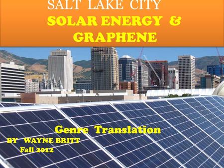 By SALT LAKE CITY SOLAR ENERGY & GRAPHENE SALT LAKE CITY SOLAR ENERGY & GRAPHENE Genre Translation BY WAYNE BRITT Fall 2012.