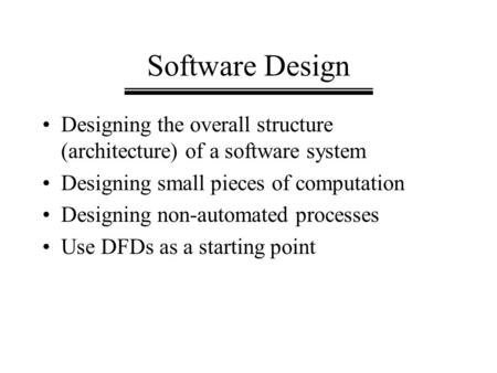 Software Design Designing the overall structure (architecture) of a software system Designing small pieces of computation Designing non-automated processes.