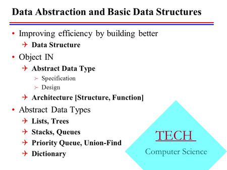 TECH Computer Science Data Abstraction and Basic Data Structures Improving efficiency by building better  Data Structure Object IN  Abstract Data Type.