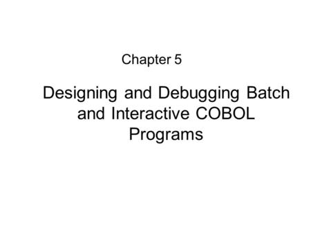 Designing and Debugging Batch and Interactive COBOL Programs Chapter 5.
