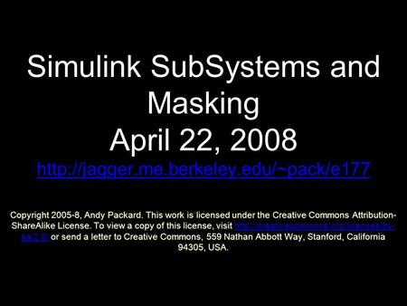 Simulink SubSystems and Masking April 22, 2008  Copyright 2005-8, Andy Packard. This work is licensed under the.