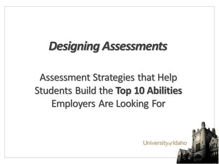 Designing Assessments Assessment Strategies that Help Students Build the Top 10 Abilities Employers Are Looking For.