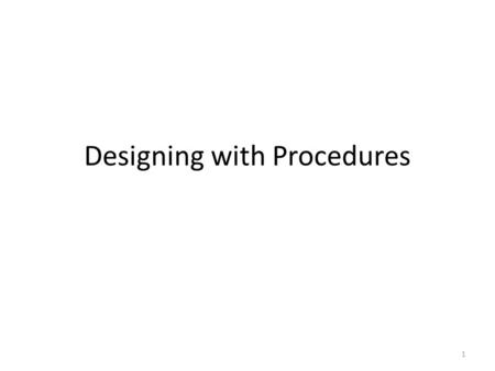 Designing with Procedures 1. Designing a Program with Procedures If the code for your program is going to be less than one page, normally don’t bother;