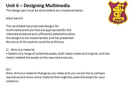 Unit 6 – Designing Multimedia The design part must be done before any implementation. Mark band 3 The candidate has produced designs for multimedia products.