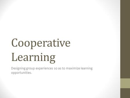 Cooperative Learning Designing group experiences so as to maximize learning opportunities.