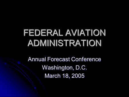 FEDERAL AVIATION ADMINISTRATION Annual Forecast Conference Washington, D.C. March 18, 2005.