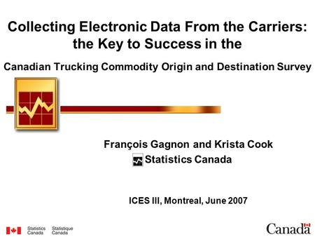 Collecting Electronic Data From the Carriers: the Key to Success in the Canadian Trucking Commodity Origin and Destination Survey François Gagnon and Krista.