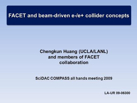 FACET and beam-driven e-/e+ collider concepts Chengkun Huang (UCLA/LANL) and members of FACET collaboration SciDAC COMPASS all hands meeting 2009 LA-UR.