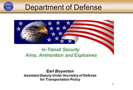 1 1 In-Transit Security Arms, Ammunition and Explosives Department of Defense Earl Boyanton Assistant Deputy Under Secretary of Defense for Transportation.