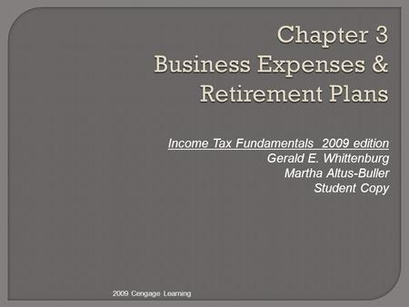 Chapter 3 Business Expenses & Retirement Plans Income Tax Fundamentals 2009 edition Gerald E. Whittenburg Martha Altus-Buller Student Copy 2009 Cengage.