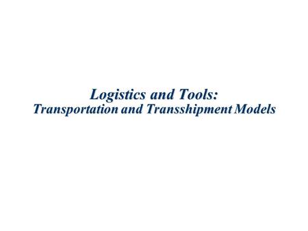 Logistics and Tools: Transportation and Transshipment Models