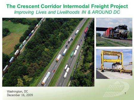 The Crescent Corridor Intermodal Freight Project Improving Lives and Livelihoods IN & AROUND DC Washington, DC December 16, 2009 1.