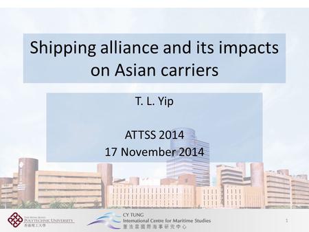 Business of Shipping and Logistics Shipping alliance and its impacts on Asian carriers T. L. Yip ATTSS 2014 17 November 2014 1.