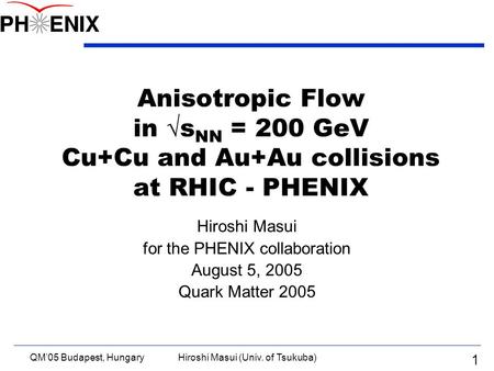 QM’05 Budapest, HungaryHiroshi Masui (Univ. of Tsukuba) 1 Anisotropic Flow in  s NN = 200 GeV Cu+Cu and Au+Au collisions at RHIC - PHENIX Hiroshi Masui.