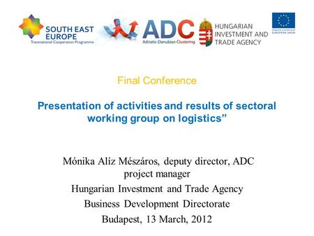Final Conference Presentation of activities and results of sectoral working group on logistics” Mónika Alíz Mészáros, deputy director, ADC project manager.