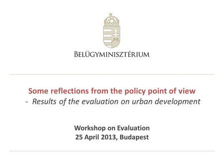 Some reflections from the policy point of view - Results of the evaluation on urban development Workshop on Evaluation 25 April 2013, Budapest.