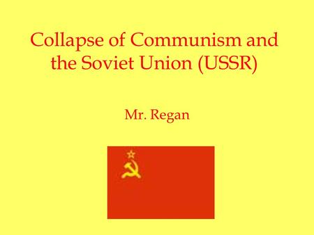 Collapse of Communism and the Soviet Union (USSR) Mr. Regan.