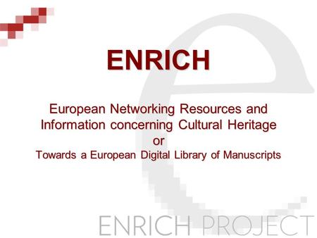 ENRICH European Networking Resources and Information concerning Cultural Heritage or Towards a European Digital Library of Manuscripts.