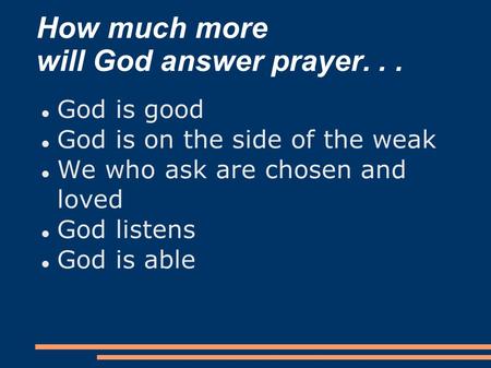 How much more will God answer prayer... God is good God is on the side of the weak We who ask are chosen and loved God listens God is able.