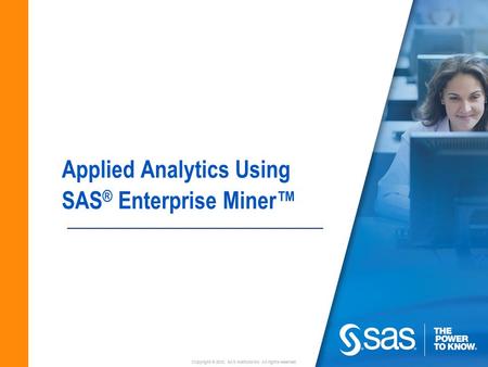 Copyright © 2010, SAS Institute Inc. All rights reserved. Applied Analytics Using SAS ® Enterprise Miner™