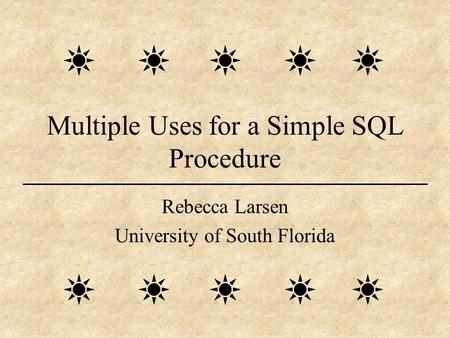 Multiple Uses for a Simple SQL Procedure Rebecca Larsen University of South Florida.
