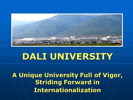 DALI UNIVERSITY A Unique University Full of Vigor, Striding Forward in Internationalization.