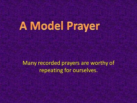 Many recorded prayers are worthy of repeating for ourselves.