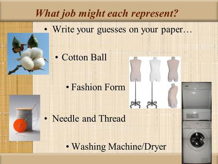 What job might each represent? Write your guesses on your paper… Cotton Ball Fashion Form Needle and Thread Washing Machine/Dryer.