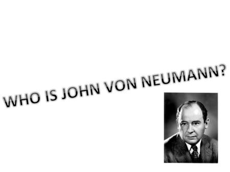 WHO IS JOHN VON NEUMANN?.