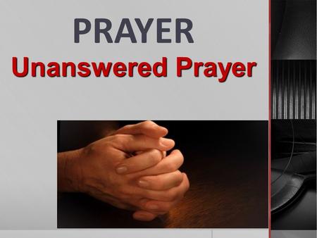 PRAYER Unanswered Prayer. Prayer reflects our relationship with the Lord… Prayer is getting our will in line with God’s will…