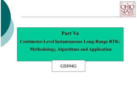 Part Va Centimeter-Level Instantaneous Long-Range RTK: Methodology, Algorithms and Application GS894G.