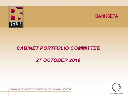 ©BANKSETA 2008 CABINET PORTFOLIO COMMITTEE 27 OCTOBER 2010 ENABLING SKILLS DEVELOPMENT IN THE BANKING SECTOR BANKSETA.