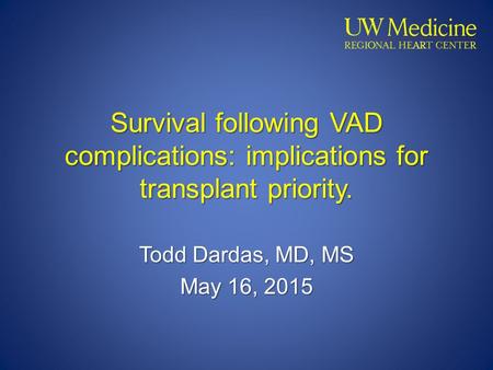 Survival following VAD complications: implications for transplant priority. Todd Dardas, MD, MS May 16, 2015.