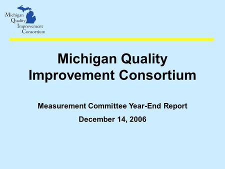 Michigan Quality Improvement Consortium Measurement Committee Year-End Report December 14, 2006.