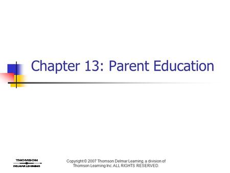 Copyright © 2007 Thomson Delmar Learning, a division of Thomson Learning Inc. ALL RIGHTS RESERVED. Chapter 13: Parent Education.