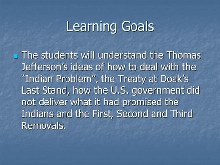 Learning Goals The students will understand the Thomas Jefferson’s ideas of how to deal with the “Indian Problem”, the Treaty at Doak’s Last Stand, how.
