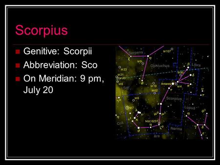 Scorpius Genitive: Scorpii Abbreviation: Sco On Meridian: 9 pm, July 20.