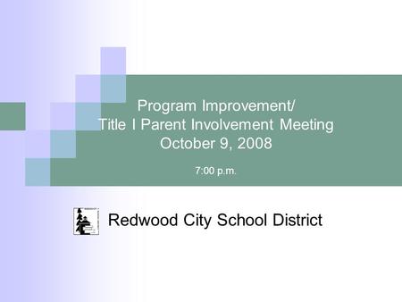 Program Improvement/ Title I Parent Involvement Meeting October 9, 2008 7:00 p.m. Redwood City School District.