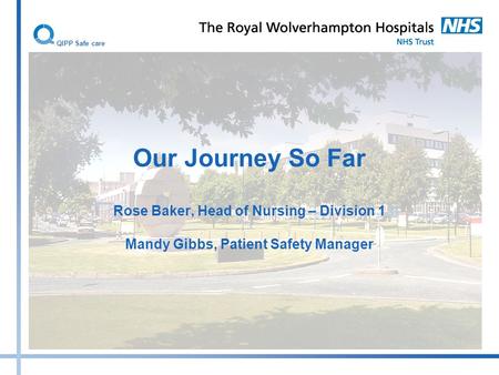Our Journey So Far Rose Baker, Head of Nursing – Division 1 Mandy Gibbs, Patient Safety Manager QIPP Safe care.