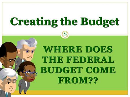 WHERE DOES THE FEDERAL BUDGET COME FROM?? Creating the Budget $