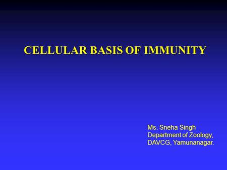 CELLULAR BASIS OF IMMUNITY CELLULAR BASIS OF IMMUNITY Ms. Sneha Singh Department of Zoology, DAVCG, Yamunanagar.