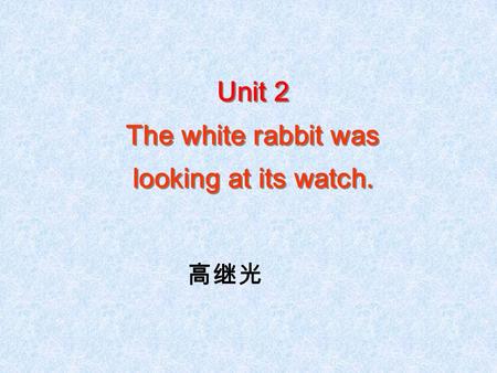 Unit 2 The white rabbit was looking at its watch. Unit 2 The white rabbit was looking at its watch. 高继光.