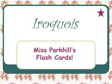Iroquois Miss Parkhill’s Flash Cards! Miss Parkhill What state did the Iroquois live in? New York.