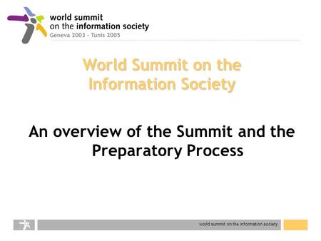 World summit on the information society World Summit on the Information Society An overview of the Summit and the Preparatory Process.