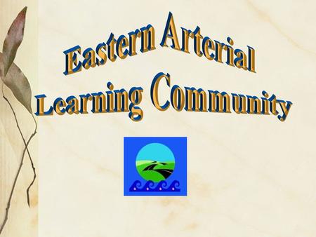 Goal - (from our contract) To continue the development of the Eastern Arterial Learning community. What is a learning community? What are the benefits.