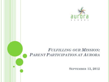 F ULFILLING OUR M ISSION : P ARENT P ARTICIPATION AT A URORA S EPTEMBER 13, 2012.