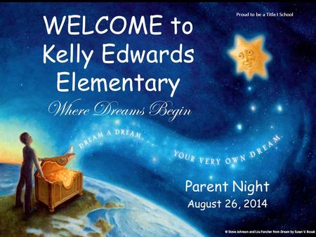 Parent Night August 26, 2014 WELCOME to Kelly Edwards Elementary Where Dreams Begin Proud to be a Title I School.