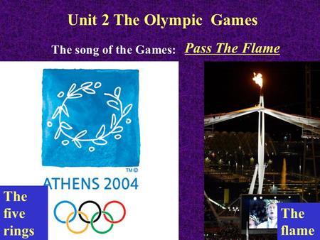 Unit 2 The Olympic Games The five rings The flame The song of the Games: Pass The Flame.